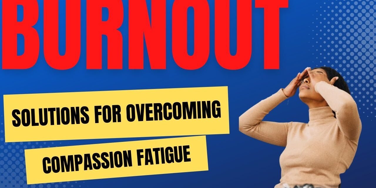Burnout & Compassion Fatigue: Two Big Solutions To Feel Better
